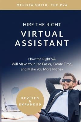 Hire the Right Virtual Assistant: How the Right VA Will Make Your Life Easier, Create Time, and Make You More Money Paperback Createspace Independent Publishing Platform