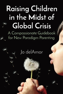 Raising Children in the Midst of Global Crisis: A Compassionate Guidebook for New Paradigm Parenting Paperback Radiant Balance
