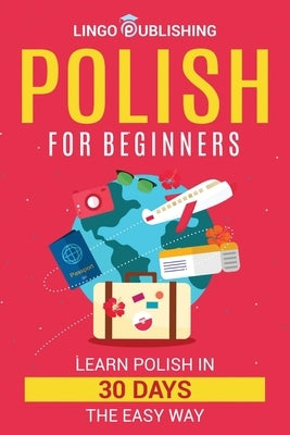 Polish for Beginners: Learn Polish in 30 Days the Easy Way Paperback Independently Published