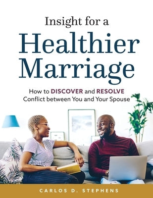 Insight for a Healthier Marriage: How to Discover and Resolve Conflict between You and Your Spouse Paperback Carlos D. Stephens