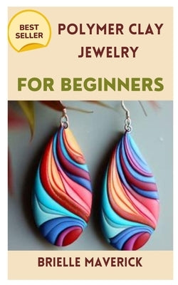 Polymer Clay Jewelry for Beginners: A Complete Guide Paperback Independently Published