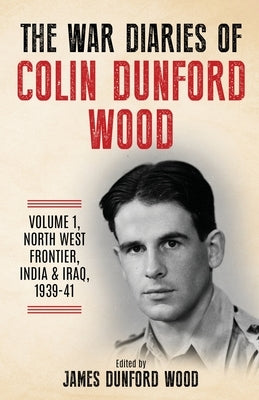 The War Diaries of Colin Dunford Wood, Volume 1: North-West Frontier, India & Iraq, 1939-41 Paperback Kensington Square