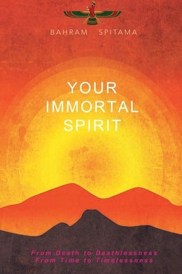 Your Immortal Spirit: From Death to Deathlessness, From Time to Timelessness by Spitama, Bahram