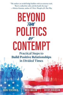 Beyond the Politics of Contempt: Practical Steps to Build Positive Relationships in Divided Times by Teschner, Doug