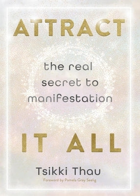 Attract It All: The Real Secret to Manifestation by Thau, Tsikki