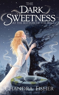 The Dark Sweetness at the Bottom of the Well by Fisher, Chandra
