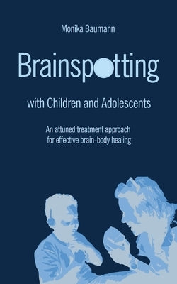 Brainspotting with Children and Adolescents: An attuned treatment approach for effective brain-body healing Paperback Mag. Monika Baumann