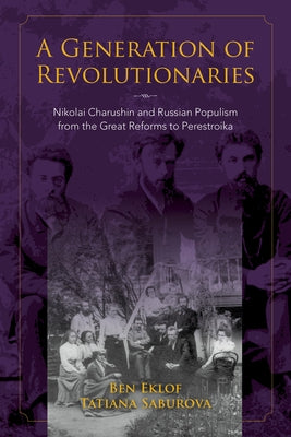 Generation of Revolutionaries: Nikolai Charushin and Russian Populism from the Great Reforms to Perestroika Paperback Indiana University Press (Ips)