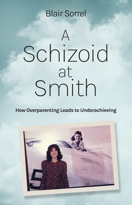 A Schizoid at Smith: How Overparenting Leads to Underachieving Paperback Atmosphere Press
