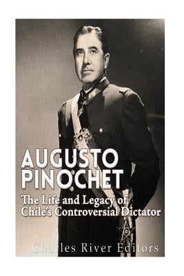 Augusto Pinochet: The Life and Legacy of Chile's Controversial Dictator Paperback Createspace Independent Publishing Platform