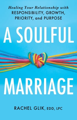 A Soulful Marriage: Healing Your Relationship with Responsibility, Growth, Priority, and Purpose by Glik, Rachel