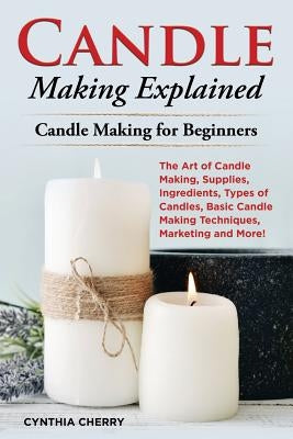 Candle Making Explained: The Art of Candle Making, Supplies, Ingredients, Types of Candles, Basic Candle Making Techniques, Marketing and More! Paperback Pack & Post Plus, LLC