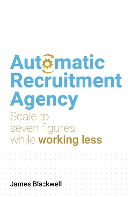 Automatic Recruitment Agency: Scale to seven figures while working less Paperback Rethink Press