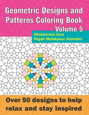Geometric Designs and Patterns Coloring Book Volume 5: Over 50 designs to help relax and stay inspired by Malekpour Alamdari, Pegah