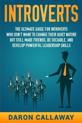 Introverts: The Ultimate Guide for Introverts Who Don't Want to Change their Quiet Nature but Still Make Friends, Be Sociable, and Paperback Independently Published