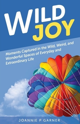 Wild Joy: Moments Captured in the Wild, Weird, and Wonderful Spaces of Everyday and Extraordinary Life Paperback Trilogy Christian Publishing