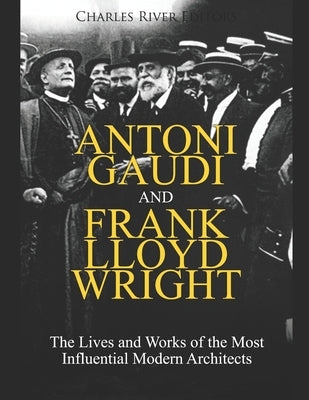 Antoni Gaudi and Frank Lloyd Wright: The Lives and Works of the Most Influential Modern Architects Paperback Independently Published