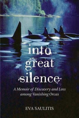 Into Great Silence: A Memoir of Discovery and Loss among Vanishing Orcas Paperback Beacon Press