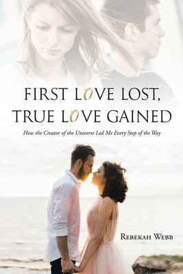 First Love Lost, True Love Gained: How the Creator of the Universe Led Me Every Step of the Way Paperback Christian Faith Publishing