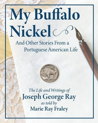 My Buffalo Nickel and Other Stories From a Portuguese American Life: The Life and Writings of Joseph George Ray as told by Marie Ray Fraley Paperback Heirloom Editions