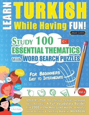 Learn Turkish While Having Fun! - For Beginners: EASY TO INTERMEDIATE - STUDY 100 ESSENTIAL THEMATICS WITH WORD SEARCH PUZZLES - VOL.1 - Uncover How t Paperback Learnx