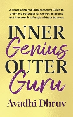 Inner Genius Outer Guru: A Heart-Centered Entrepreneur's Guide to Unlimited Potential for Growth in Income and Freedom in Lifestyle without Burnout by Dhruv, Avadhi