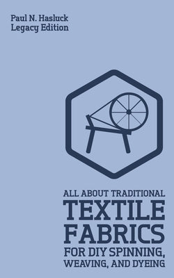 All About Traditional Textile Fabrics For DIY Spinning, Weaving, And Dyeing (Legacy Edition): Classic Information On Fibers And Cloth Work Paperback Doublebit Press