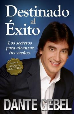 Destinado al éxito: Cómo alcanzar tus mejores sueños by Gebel, Dante