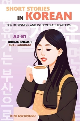 Short Stories in Korean for Beginners and Intermediate Learners: A2-B1, Korean-English Dual Language Paperback Independently Published