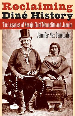 Reclaiming Diné History: The Legacies of Navajo Chief Manuelito and Juanita Paperback University of Arizona Press
