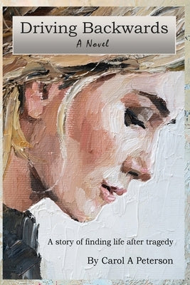 Driving Backwards: A novel about finding life after a tragedy by Peterson, Carol A.