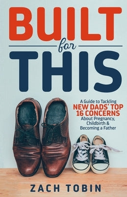 Built for This: A Guide to Tackling New Dads' Top 16 Concerns About Pregnancy, Childbirth & Becoming a Father Paperback Live Truth Publishing