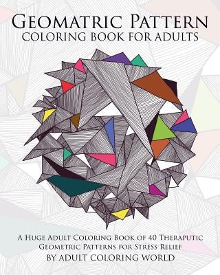 Geometric Pattern Coloring Book for Adults: A Huge Adult Coloring Book of 40 Theraputic Geometric Patterns for Stress Relief Paperback Createspace Independent Publishing Platform