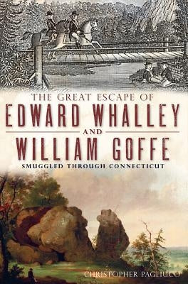 The Great Escape of Edward Whalley and William Goffe: Smuggled Through Connecticut Paperback History Press