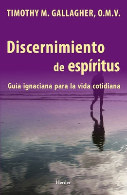Discernimiento de los espiritus Una guia ignaciana para la vida cotidiana by Gallagher, Timothy M.