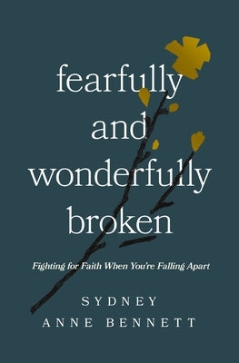 Fearfully and Wonderfully Broken: Fighting for Faith When You're Falling Apart by Bennett, Sydney Anne