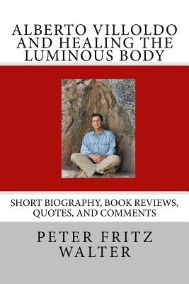 Alberto Villoldo and Healing the Luminous Body: Short Biography, Book Reviews, Quotes, and Comments Paperback Createspace Independent Publishing Platform