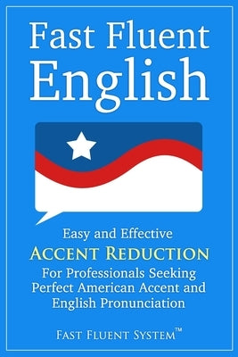 Fast Fluent English: Easy and Effective Accent Reduction For Professionals Seeking Perfect American Accent and English Pronunciation Paperback Independently Published