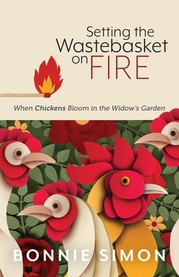 Setting the Wastebasket on FIRE: When Chickens Bloom in the Widow's Garden Paperback Hungry Chicken Homestead