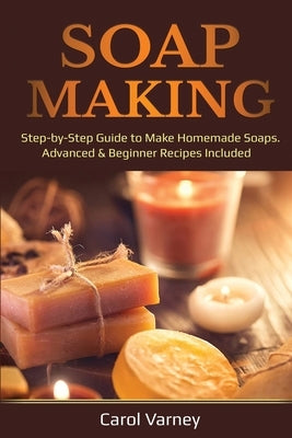 Soap Making: Step-by-Step Guide to Make Homemade Soaps. Advanced & Beginner Recipes Included Paperback Pg Publishing LLC