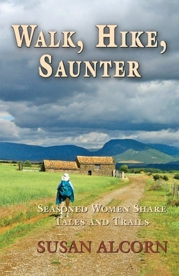 Walk, Hike, Saunter: Seasoned Women Share Tales and Trails Paperback Shepherd Canyon Books