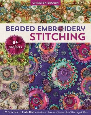 Beaded Embroidery Stitching: 125 Stitches to Embellish with Beads, Buttons, Charms, Bead Weaving & More; 8+ Projects Paperback C&T Publishing