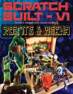 Scratch Built: Volume 1 Robots & Mecha: The Art of Creative Model Making on the Fly Paperback Gaven Ferguson
