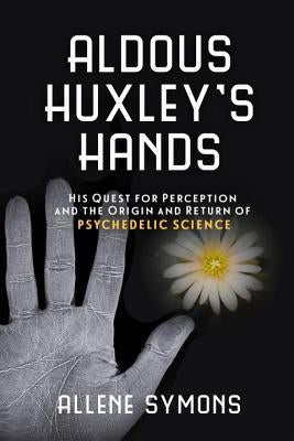 Aldous Huxley's Hands: His Quest for Perception and the Origin and Return of Psychedelic Science Paperback Prometheus Books