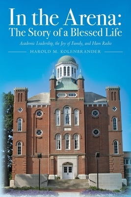 In the Arena: The Story of a Blessed Life: Academic Leadership, the Joy of Family, and Ham Radio Paperback Palmetto Publishing