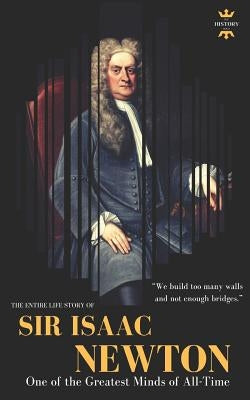 Sir Isaac Newton: One of the Greatest Minds of All-Time. The Entire Life Story Paperback Independently Published