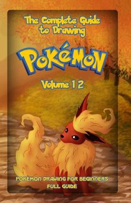 The Complete Guide To Drawing Pokemon Volume 12: Pokemon Drawing for Beginners: Full Guide Volume 12 Paperback Createspace Independent Publishing Platform