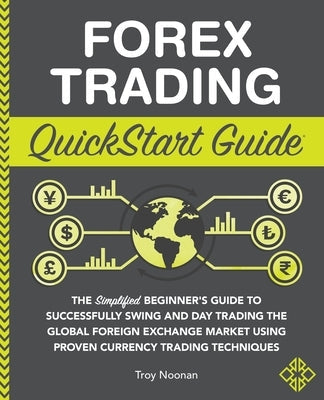 Forex Trading QuickStart Guide: The Simplified Beginner's Guide to Successfully Swing and Day Trading the Global Foreign Exchange Market Using Proven Paperback Clydebank Media LLC