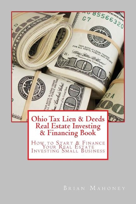 Ohio Tax Lien & Deeds Real Estate Investing & Financing Book: How to Start & Finance Your Real Estate Investing Small Business Paperback Createspace Independent Publishing Platform