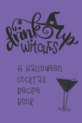 Drink Up, Witches: A Halloween Cocktail Recipe Book: Record and Organize Your Own Craft Cocktails Paperback Independently Published